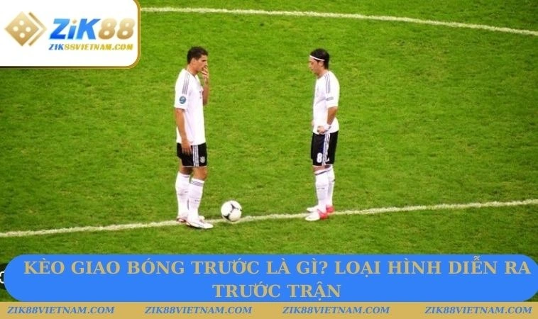 Kèo giao bóng trước là gì? Loại hình diễn ra trước trận Kèo giao bóng trước là gì? Loại hình diễn ra trước trận