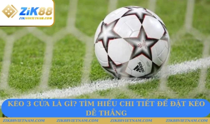 Kèo 3 Cửa Là Gì? Nắm Bắt Chi Tiết về loại hình độc đáo